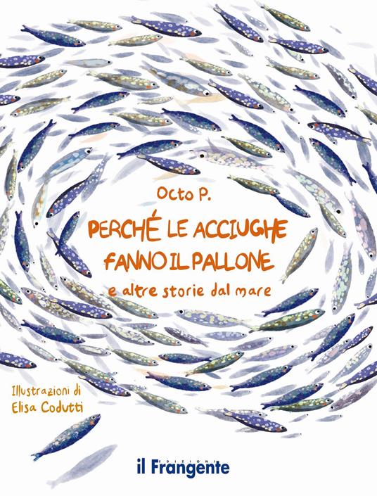 Perché le acciughe fanno il pallone e altre storie dal mare, Octo P., Elisa Codutti Perché le acciughe fanno il pallone e altre storie dal mare, Octo P., Elisa Codutti