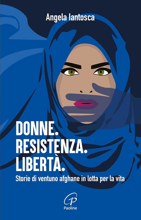 Donne. Resistenza. Libertà. Storie di ventuno afghane in lotta per la vita, Angela Iantosca